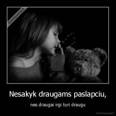 Nesakyk draugams paslapciu, - nes draugai irgi turi draugu