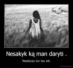 Nesakyk ką man daryti . - Nesakysiu kur tau eiti.
