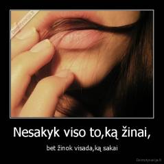 Nesakyk viso to,ką žinai, - bet žinok visada,ką sakai