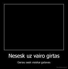 Nesesk uz vairo girtas - Geriau sesk visiskai gatavas