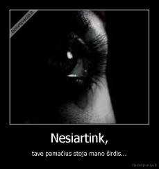 Nesiartink, - tave pamačius stoja mano širdis...