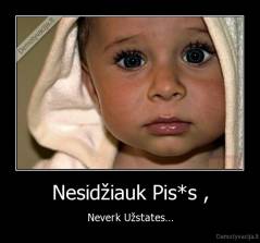 Nesidžiauk Pis*s , - Neverk Užstates...