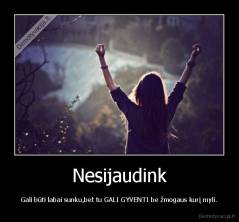 Nesijaudink - Gali būti labai sunku,bet tu GALI GYVENTI be žmogaus kurį myli.