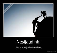 Nesijaudink- - Kartu mes įveiksime viską