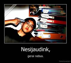 Nesijaudink, - gerai nebus.