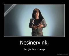Nesinervink, - dar jie tau užaugs