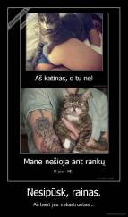 Nesipūsk, rainas. - Aš bent jau nekastruotas...