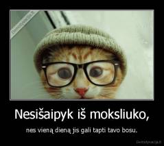 Nesišaipyk iš moksliuko, - nes vieną dieną jis gali tapti tavo bosu.