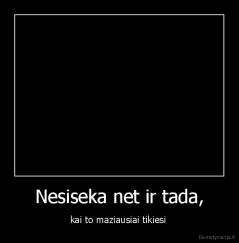 Nesiseka net ir tada, - kai to maziausiai tikiesi 