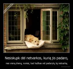 Nesiskųsk dėl netvarkos, kurią jis padaro, - nes vieną dieną, norėsi, kad kažkas vėl padarytų tą netvarką