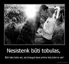Nesistenk būti tobulas,  - Būk toks koks esi, esi draugai tave priims tokį koks tu esi!