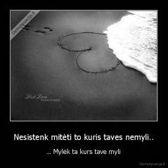 Nesistenk mitėti to kuris taves nemyli.. - .. Mylėk ta kurs tave myli