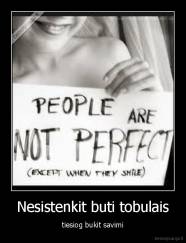 Nesistenkit buti tobulais - tiesiog bukit savimi