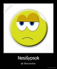 Nesišypsok - tai kitus erzina 