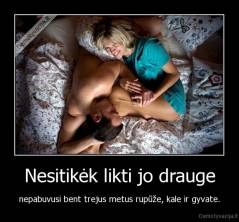 Nesitikėk likti jo drauge - nepabuvusi bent trejus metus rupūže, kale ir gyvate.