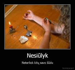 Nesiūlyk - Neterliok kitų savo šūdu