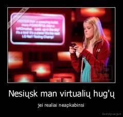 Nesiųsk man virtualių hug'ų - jei realiai neapkabinsi