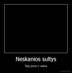 Neskanios sultys - Taip joms ir reikia