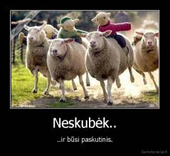 Neskubėk.. - ..ir būsi paskutinis.
