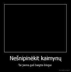 Nešnipinėkit kaimynų - Tai jiems gali baigtis blogai 