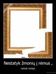 Nestatyk žmonių į rėmus , - vistiek netilps