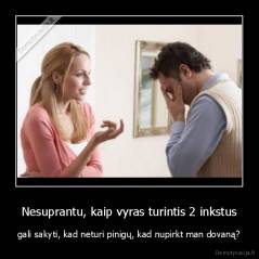 Nesuprantu, kaip vyras turintis 2 inkstus - gali sakyti, kad neturi pinigų, kad nupirkt man dovaną?