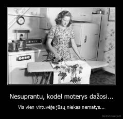 Nesuprantu, kodėl moterys dažosi... - Vis vien virtuvėje jūsų niekas nematys...