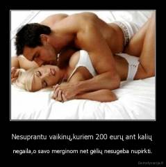 Nesuprantu vaikinų,kuriem 200 eurų ant kalių  - negaila,o savo merginom net gėlių nesugeba nupirkti.
