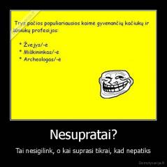 Nesupratai? - Tai nesigilink, o kai suprasi tikrai, kad nepatiks