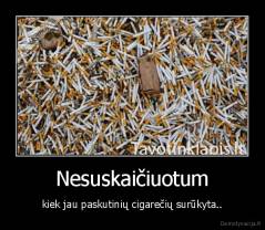 Nesuskaičiuotum - kiek jau paskutinių cigarečių surūkyta..