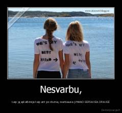 Nesvarbu, - Kaip ją apkalbinėja kaip ant jos stumia, svarbiausia ji MANO GERIAUSIA DRAUGĖ