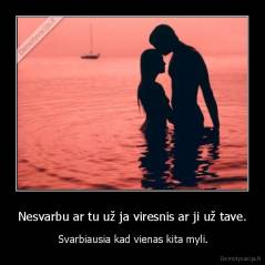 Nesvarbu ar tu už ja viresnis ar ji už tave. -  Svarbiausia kad vienas kita myli.