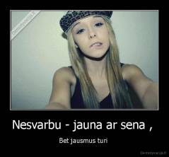 Nesvarbu - jauna ar sena ,  - Bet jausmus turi 