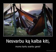 Nesvarbu ką kalba kiti, - mums kartu svarbu gerai!