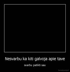 Nesvarbu ka kiti galvoja apie tave - svarbu patikti sau