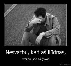 Nesvarbu, kad aš liūdnas, - svarbu, kad aš gyvas