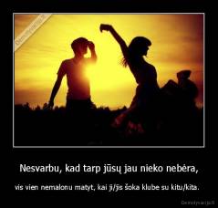 Nesvarbu, kad tarp jūsų jau nieko nebėra, - vis vien nemalonu matyt, kai ji/jis šoka klube su kitu/kita. 