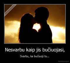 Nesvarbu kaip jis bučiuojasi, - Svarbu, ka bučiuoji tu...