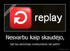 Nesvarbu kaip skaudėjo, - bet tas akimirkas norėtumėme vėl patirti