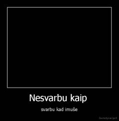 Nesvarbu kaip  - svarbu kad imuše