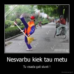 Nesvarbu kiek tau metu - Tu visada gali sluoti !