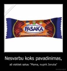 Nesvarbu koks pavadinimas, - aš visktiek sakau "Mama, nupirk Jonuka"