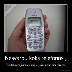 Nesvarbu koks telefonas , - Šiuo laikinem jaunimui nerūpi , svarbu kad eitu parašyti.