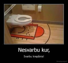 Nesvarbu kur, - Svarbu krepšinis!