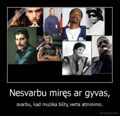 Nesvarbu miręs ar gyvas, - svarbu, kad muzika būtų verta atminimo.