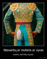Nesvarbu,ar moteris ar vyras - svarbu, kad būtų ką pist.