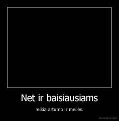 Net ir baisiausiams - reikia artumo ir meilės.