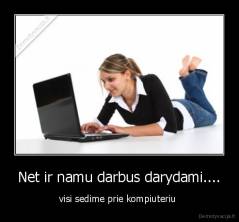 Net ir namu darbus darydami.... - visi sedime prie kompiuteriu 