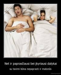 Net ir paprasčiausi bei įkyriausi dalykai - su tavimi būna nepaprasti ir malonūs