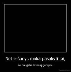 Net ir šunys moka pasakyti -  tai, - ko daugelis žmonių gėdijasi.